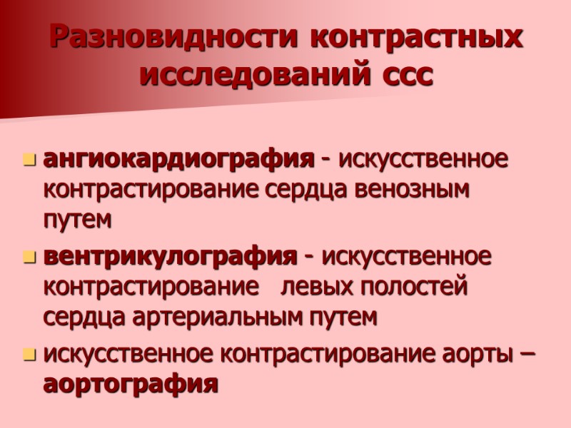 Разновидности контрастных исследований ссс  ангиокардиография - искусственное контрастирование сердца венозным путем вентрикулография -